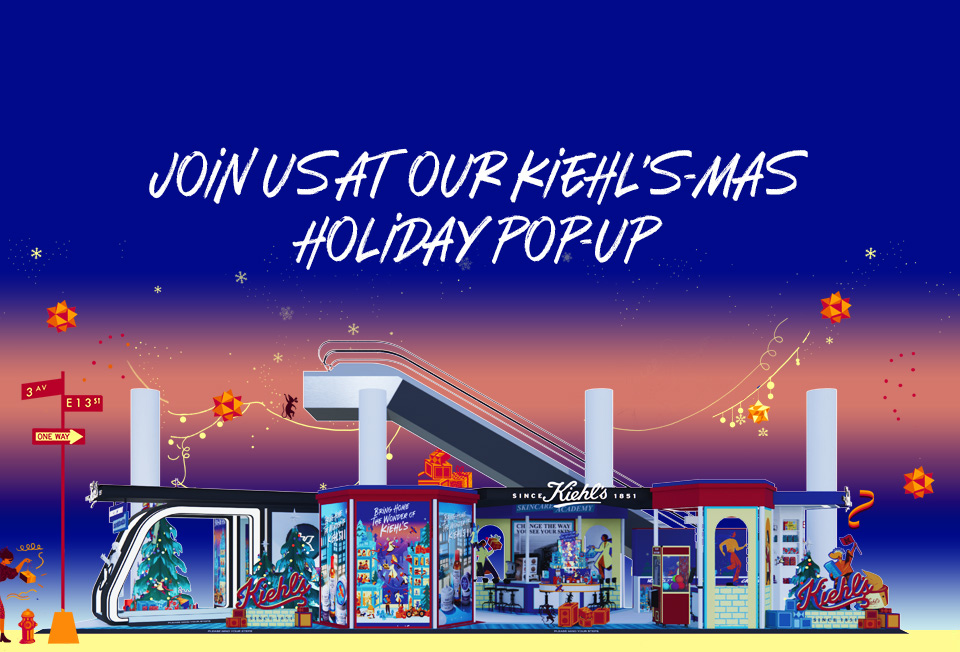 JOIN US AT OUR KIEHL’S-MAS HOLIDAY POP-UP